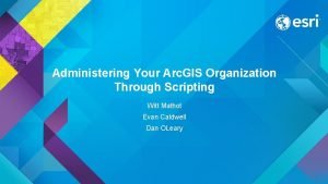 Administering Your Arc GIS Organization Through Scripting Witt