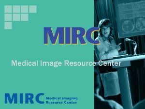 Medical Image Resource Center What is MIRC Medical