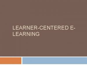 LEARNERCENTERED ELEARNING Learnercentered model Learner Learning Learner Knowledge