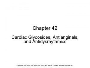 Chapter 42 Cardiac Glycosides Antianginals and Antidysrhythmics Copyright