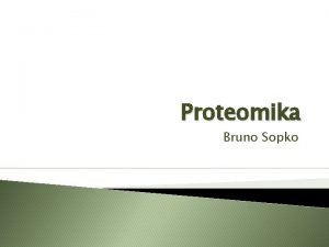 Proteomika Bruno Sopko Obsah Proteomika a Proteom Metody