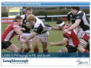 Teaching Games for Understanding LGB 513 Pedagogy in