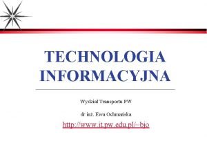 TECHNOLOGIA INFORMACYJNA Wydzia Transportu PW dr in Ewa