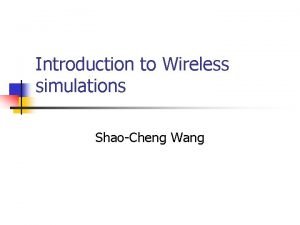 Introduction to Wireless simulations ShaoCheng Wang Wireless Simulations