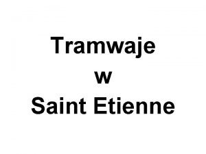 Tramwaje w Saint Etienne Prezentacj opracowano na podstawie