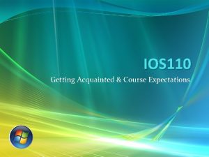 IOS 110 Getting Acquainted Course Expectations Welcome This