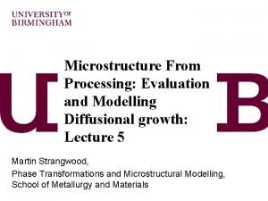 Microstructure From Processing Evaluation and Modelling Diffusional growth