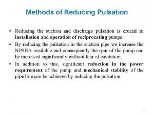 Methods of Reducing Pulsation Reducing the suction and