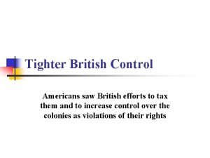 Tighter British Control Americans saw British efforts to