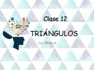 Clase 12 TRINGULOS Luz Abarca Objetivo Calcular los