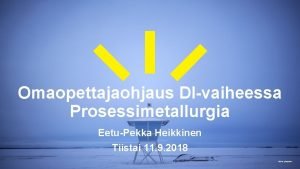 Omaopettajaohjaus DIvaiheessa Prosessimetallurgia EetuPekka Heikkinen Tiistai 11 9