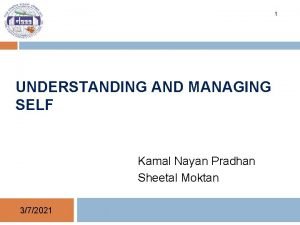 1 UNDERSTANDING AND MANAGING SELF Kamal Nayan Pradhan