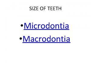 SIZE OF TEETH Microdontia Macrodontia Microdontia Microdontia is