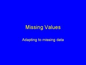 Missing Values Adapting to missing data Sources of