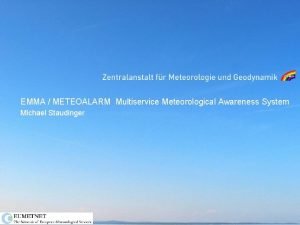 EMMA METEOALARM Multiservice Meteorological Awareness System Michael Staudinger