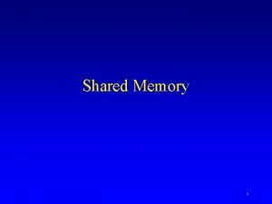 Shared Memory 1 Motivation Shared memory allows two
