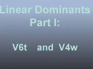 Linear Dominants Part I V 6 t and