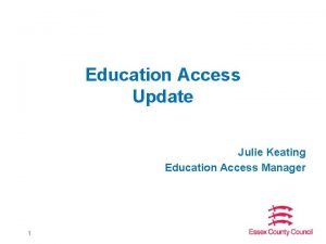 Education Access Update Julie Keating Education Access Manager