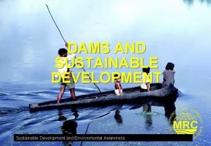 DAMS AND SUSTAINABLE DEVELOPMENT Sustainable Development and Environmental