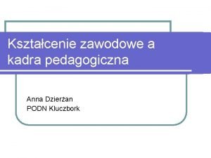 Ksztacenie zawodowe a kadra pedagogiczna Anna Dzieran PODN
