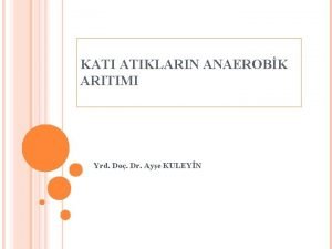 KATI ATIKLARIN ANAEROBK ARITIMI Yrd Do Dr Aye