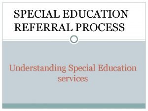SPECIAL EDUCATION REFERRAL PROCESS Understanding Special Education services