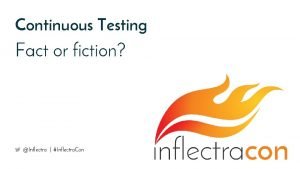 Continuous Testing Fact or fiction Inflectra Inflectra Con