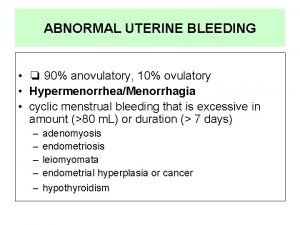 ABNORMAL UTERINE BLEEDING 90 anovulatory 10 ovulatory HypermenorrheaMenorrhagia