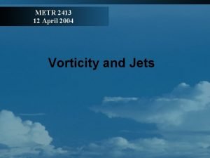 METR 2413 12 April 2004 Vorticity and Jets