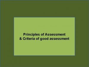 Principles of Assessment Criteria of good assessment Assessment