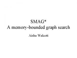 SMAG A memorybounded graph search Aisha Walcott Intro
