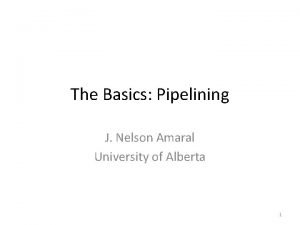 The Basics Pipelining J Nelson Amaral University of