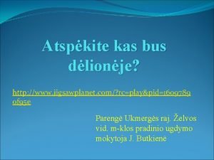 Atspkite kas bus dlionje http www jigsawplanet com