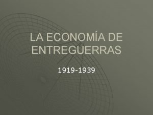 LA ECONOMA DE ENTREGUERRAS 1919 1939 LAS CONSECUENCIAS