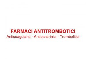 FARMACI ANTITROMBOTICI Anticoagulanti Antipiastrinici Trombolitici FARMACI ANTITROMBOTICI Sommario
