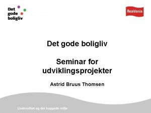 Det gode boligliv Seminar for udviklingsprojekter Astrid Bruus