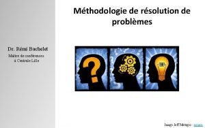 Mthodologie de rsolution de problmes Dr Rmi Bachelet