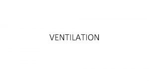 VENTILATION U 1 Ventilation maintains concentration gradients of