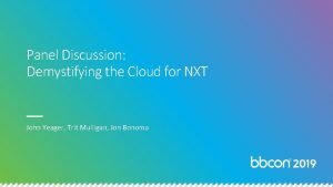 Panel Discussion Demystifying the Cloud for NXT John