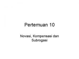 Pertemuan 10 Novasi Kompensasi dan Subrogasi SUBROGASI Adalah