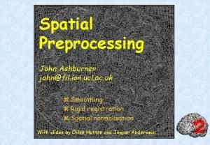 Spatial Preprocessing John Ashburner johnfil ion ucl ac