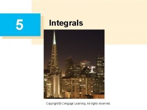 5 Integrals Copyright Cengage Learning All rights reserved