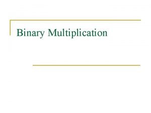Binary Multiplication Binary Multiplication Any multiplication can be