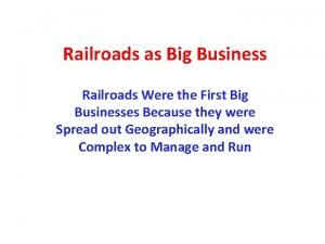 Railroads as Big Business Railroads Were the First