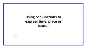Conjunctions to express time place and cause