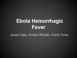 Ebola Hemorrhagic Fever Jessie Nipp Kristen Rhodin Frank