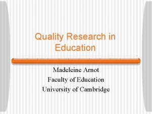 Quality Research in Education Madeleine Arnot Faculty of