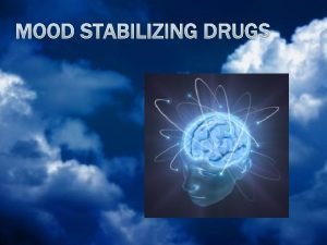 MOOD STABILIZING DRUGS MOOD STABILIZING DRUGS ILOs By