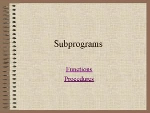 Subprograms Functions Procedures Subprograms A subprogram separates the