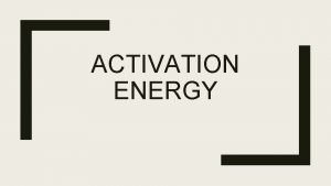 ACTIVATION ENERGY Temperature and Rate of Reactions For